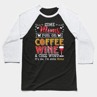 I_m Some Moms Runs On Coffee Wine And Cuss A lot Baseball T-Shirt